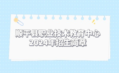 保定中专 | 顺平县职业技术教育中心2024年招生简章
