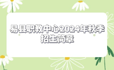 保定中专 | 易县职教中心2024年招生计划