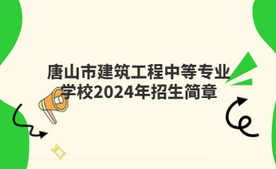 唐山中专 | 唐山市建筑工程中等专业学校2024年招生简章