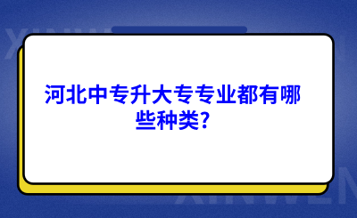 河北中专升大专专业都有哪些种类?