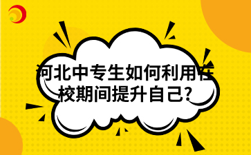 河北中专生如何利用在校期间提升自己?