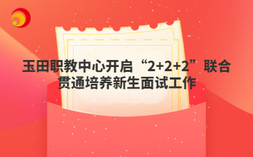 玉田职教中心开启“2+2+2”联合贯通培养新生面试工作