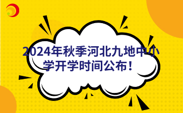 2024年秋季河北九地中小学开学时间公布！