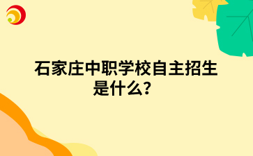 石家庄中职学校自主招生是什么？.png