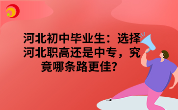 河北初中毕业生：选择河北职高还是中专，究竟哪条路更佳？