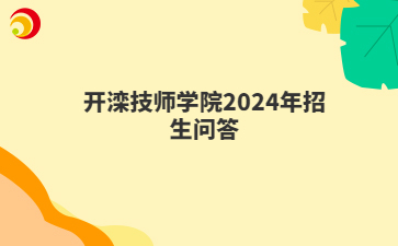 开滦技师学院2024年招生问答