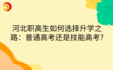河北职高生如何选择升学之路：普通高考还是技能高考?