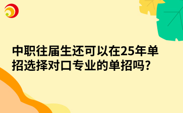 中职往届生还可以在25年单招选择对口专业的单招吗?