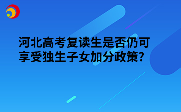 河北高考复读生是否仍可享受独生子女加分政策?