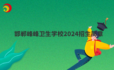 邯郸峰峰卫生学校2024招生简章