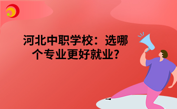 河北中职学校有什么专业好就业?
