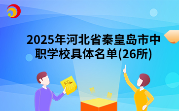 2025年河北省秦皇岛市中职学校具体名单(26所)
