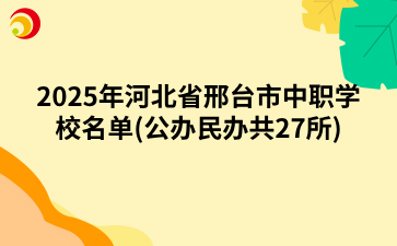 2025年河北省邢台市中职学校名单(公办民办共27所)