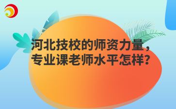 河北技校的师资力量，专业课老师水平怎样？