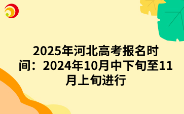 2025年河北高考报名时间：2024年10月中下旬至11月上旬进行