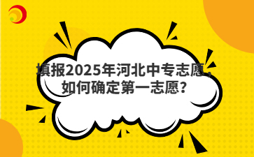 填报2025年河北中专志愿，如何确定第一志愿？