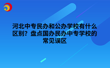 河北中专民办和公办学校有什么区别？盘点国办民办中专学校的常见误区