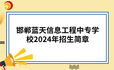 邯郸中专|邯郸蓝天信息工程中专学校2024年招生简章