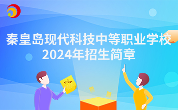 秦皇岛中职丨秦皇岛现代科技中等职业学校2024年招生简章