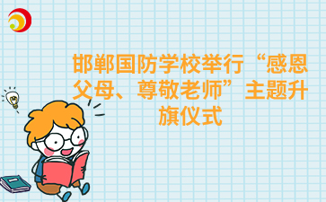 邯郸国防学校举行“感恩父母、尊敬老师”主题升旗仪式