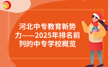 河北中专教育新势力——2025年排名前列的中专学校概览