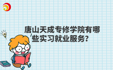 唐山天成专修学院有哪些实习就业服务？