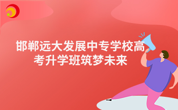 邯郸远大发展中专学校高考升学班筑梦未来