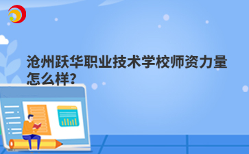 沧州跃华职业技术学校师资力量怎么样？