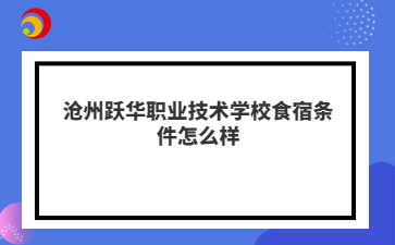 沧州跃华职业技术学校食宿条件怎么样
