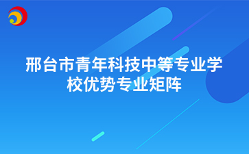 邢台市青年科技中等专业学校优势专业矩阵