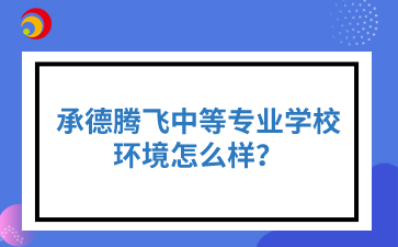 承德腾飞中等专业学校环境怎么样？