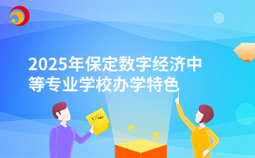 2025年保定数字经济中等专业学校办学特色