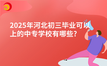 2025年河北初三毕业可以上的中专学校有哪些?
