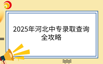 2025年河北中专录取查询全攻略