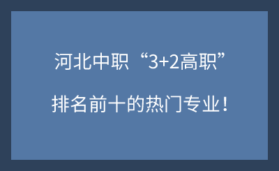 2025年河北中职“3+2高职”排名前十的热门专业盘点！