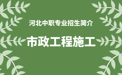 河北中职市政工程施工专业招生情况（2024年更新版）