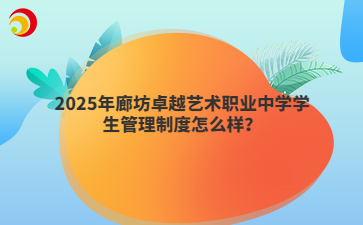 2025年廊坊卓越艺术职业中学学生管理制度怎么样？