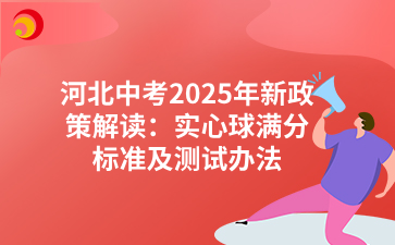 河北中考2025年新政策解读：实心球满分标准及测试办法