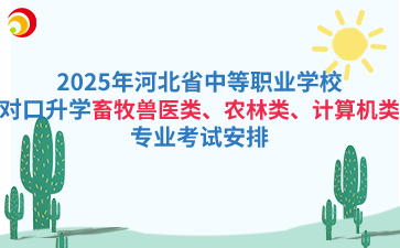 2025年河北省中等职业学校对口升学畜牧兽医类、农林类、计算机类专业考试安排