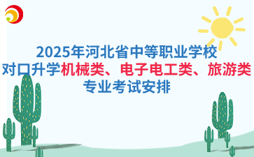 2025年河北省中等职业学校对口升学机械类、电子电工类、旅游类专业考试安排