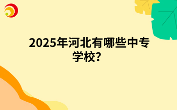 2025年河北有哪些中专学校？