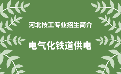 河北技工专业电气化铁道供电招生情况（2024年更新版）