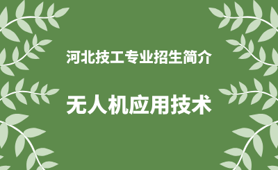 河北技工专业无人机应用技术招生情况（2024年更新版）