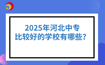 2025年河北中专比较好的学校有哪些？