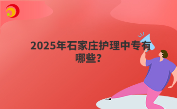 2025年石家庄护理中专有哪些？
