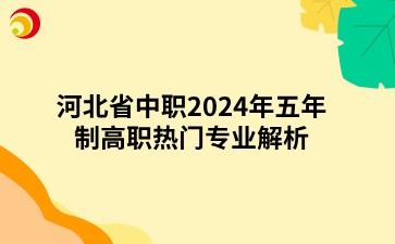 河北省中职2024年五年制高职热门专业解析