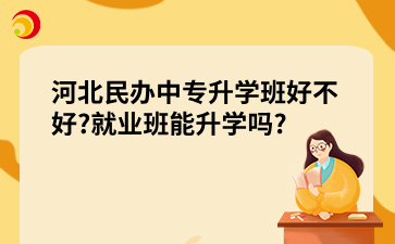 河北民办中专升学班好不好?就业班能升学吗?