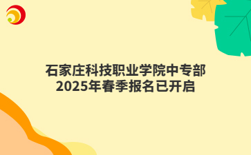 石家庄科技职业学院中专部2025年春季报名已开启
