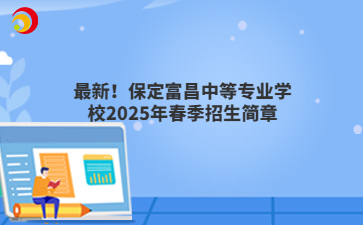 最新！保定富昌中等专业学校2025年春季招生简章