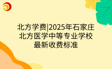 北方学费|2025年石家庄北方医学中等专业学校最新收费标准